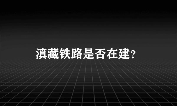 滇藏铁路是否在建？