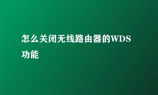 怎么关闭无线路由器的WDS功能