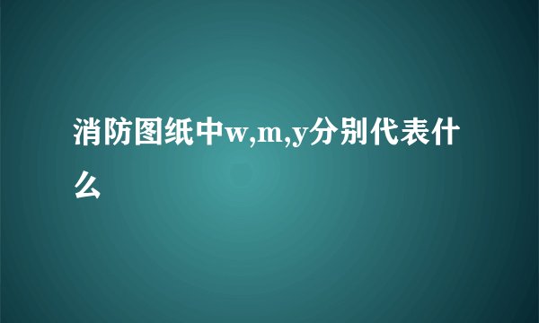 消防图纸中w,m,y分别代表什么
