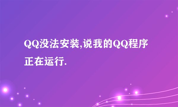 QQ没法安装,说我的QQ程序正在运行.