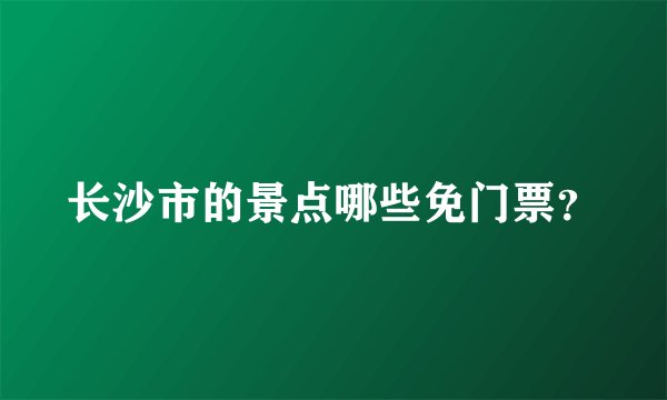 长沙市的景点哪些免门票？