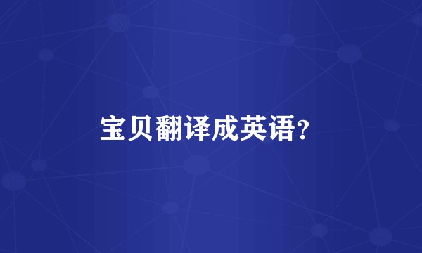 宝贝翻译成英语？