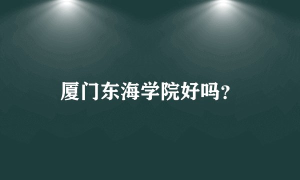 厦门东海学院好吗？