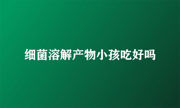 细菌溶解产物小孩吃好吗