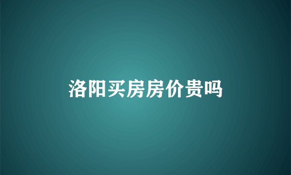 洛阳买房房价贵吗