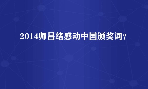 2014师昌绪感动中国颁奖词？