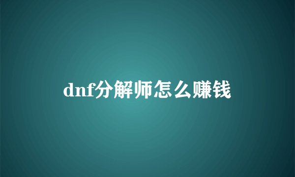 dnf分解师怎么赚钱