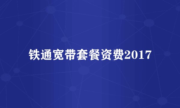铁通宽带套餐资费2017