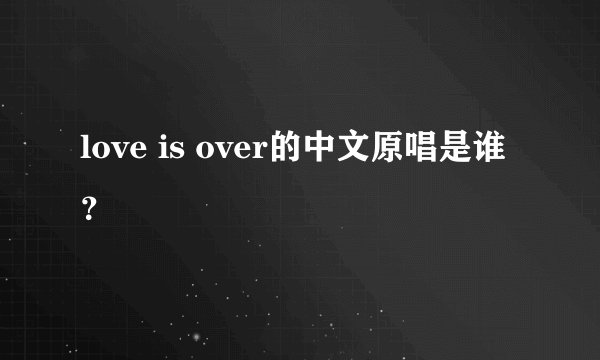 love is over的中文原唱是谁？
