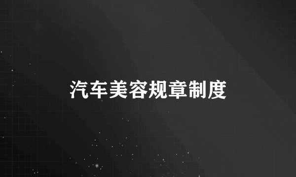 汽车美容规章制度