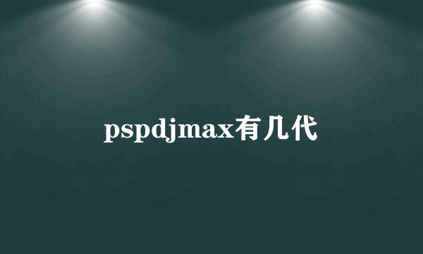 pspdjmax有几代