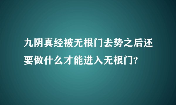 九阴真经被无根门去势之后还要做什么才能进入无根门?