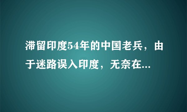 滞留印度54年的中国老兵，由于迷路误入印度，无奈在印娶妻生子