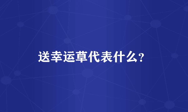 送幸运草代表什么？