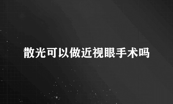 散光可以做近视眼手术吗