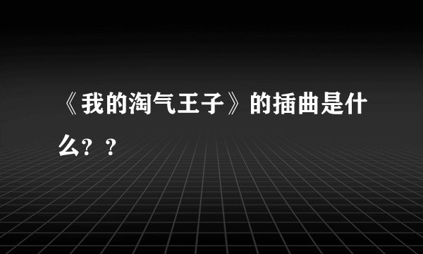《我的淘气王子》的插曲是什么？？