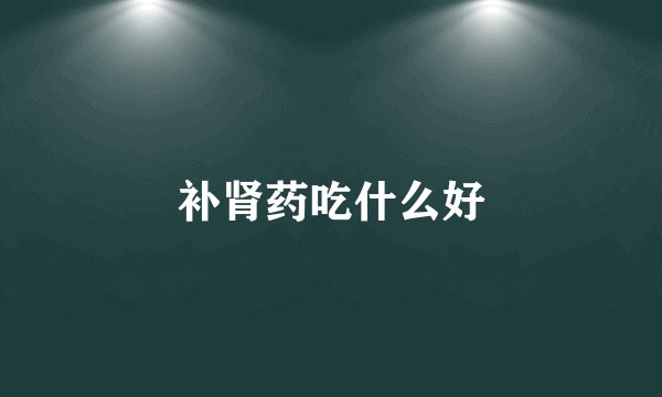补肾药吃什么好