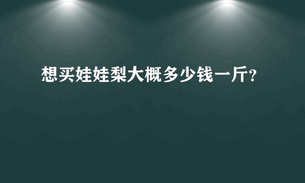 想买娃娃梨大概多少钱一斤？