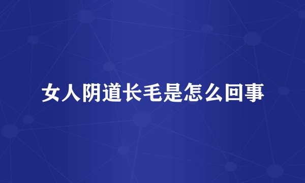 女人阴道长毛是怎么回事