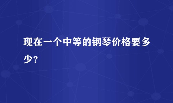 现在一个中等的钢琴价格要多少？