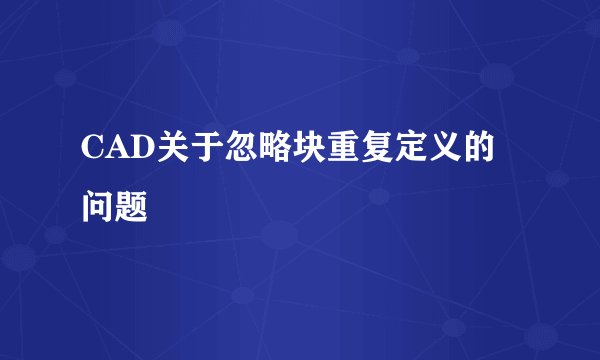 CAD关于忽略块重复定义的问题