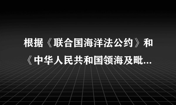 根据《联合国海洋法公约》和《中华人民共和国领海及毗连区...
