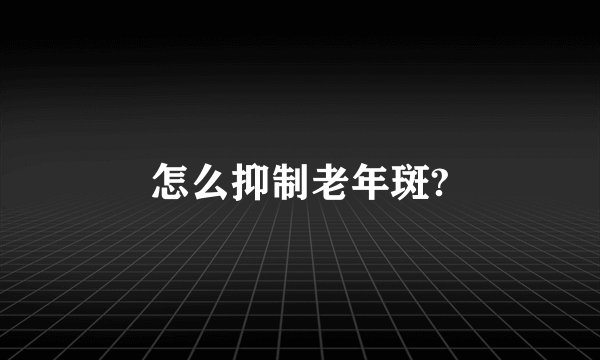 怎么抑制老年斑?