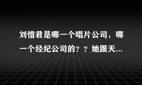 刘惜君是哪一个唱片公司，哪一个经纪公司的？？她跟天娱解约了吗？？立音跟傲旗是同一家吗？？
