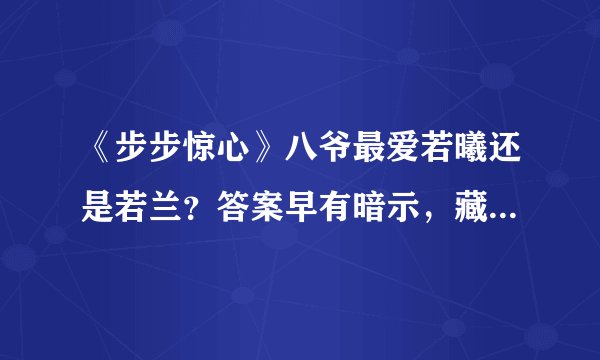 《步步惊心》八爷最爱若曦还是若兰？答案早有暗示，藏在大结局里