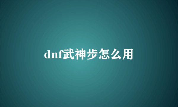 dnf武神步怎么用