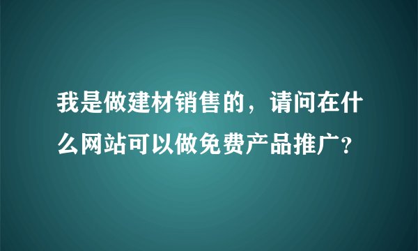 我是做建材销售的，请问在什么网站可以做免费产品推广？