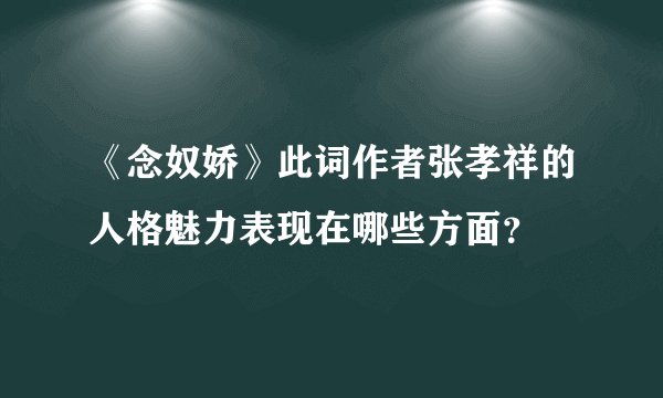 《念奴娇》此词作者张孝祥的人格魅力表现在哪些方面？