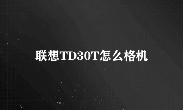 联想TD30T怎么格机