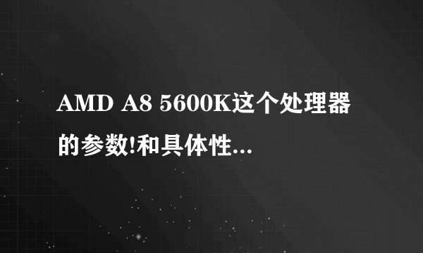 AMD A8 5600K这个处理器的参数!和具体性能好不好?详细点!!谢谢
