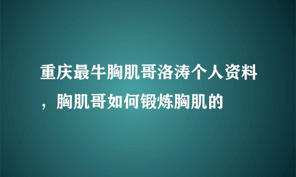 重庆最牛胸肌哥洛涛个人资料，胸肌哥如何锻炼胸肌的