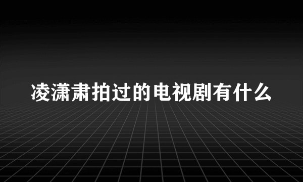 凌潇肃拍过的电视剧有什么