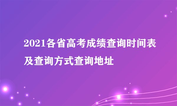 2021各省高考成绩查询时间表及查询方式查询地址