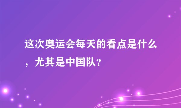 这次奥运会每天的看点是什么，尤其是中国队？