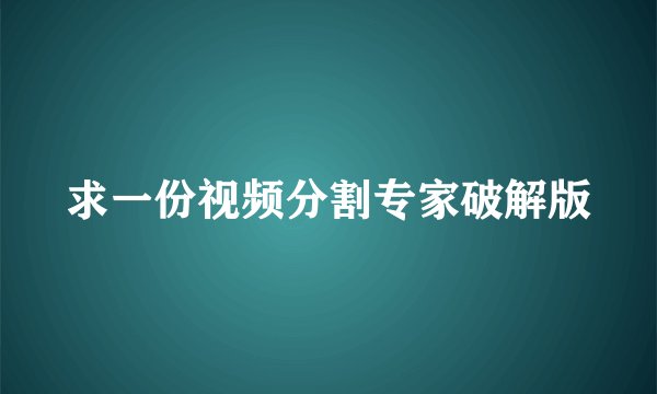 求一份视频分割专家破解版