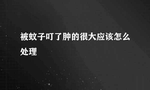 被蚊子叮了肿的很大应该怎么处理
