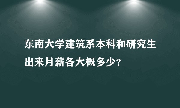 东南大学建筑系本科和研究生出来月薪各大概多少？