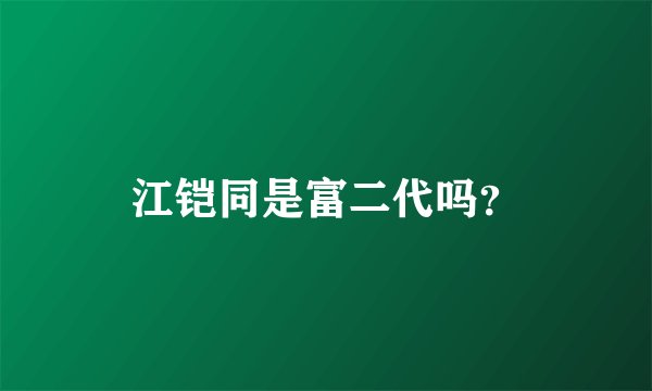江铠同是富二代吗？