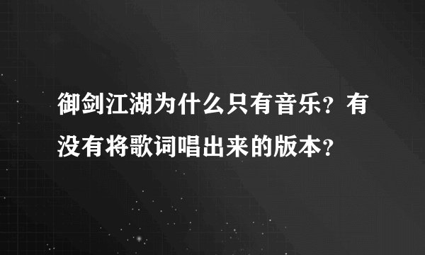 御剑江湖为什么只有音乐？有没有将歌词唱出来的版本？