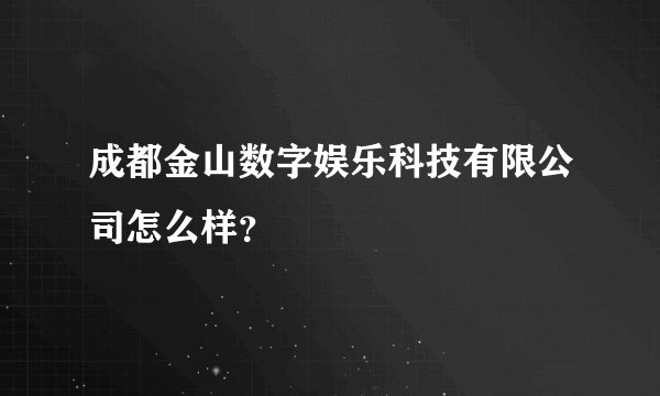 成都金山数字娱乐科技有限公司怎么样？