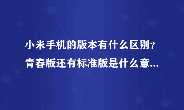 小米手机的版本有什么区别？青春版还有标准版是什么意思？是什么？