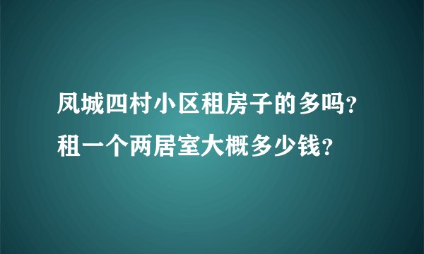 凤城四村小区租房子的多吗？租一个两居室大概多少钱？