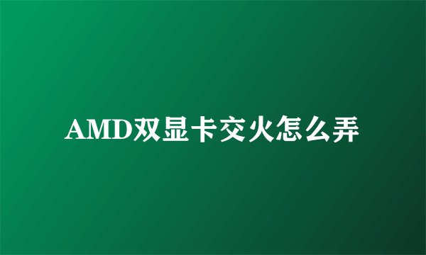 AMD双显卡交火怎么弄