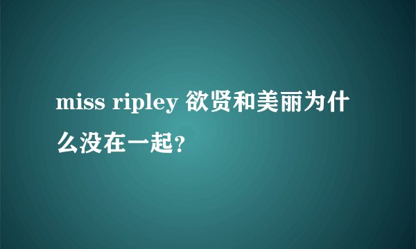 miss ripley 欲贤和美丽为什么没在一起？