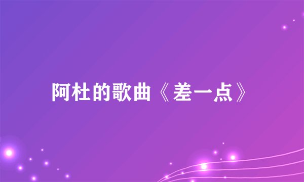 阿杜的歌曲《差一点》