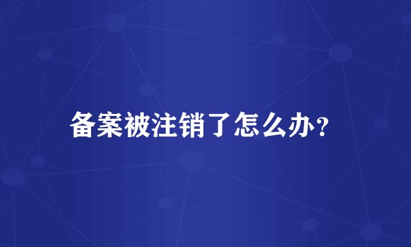 备案被注销了怎么办？